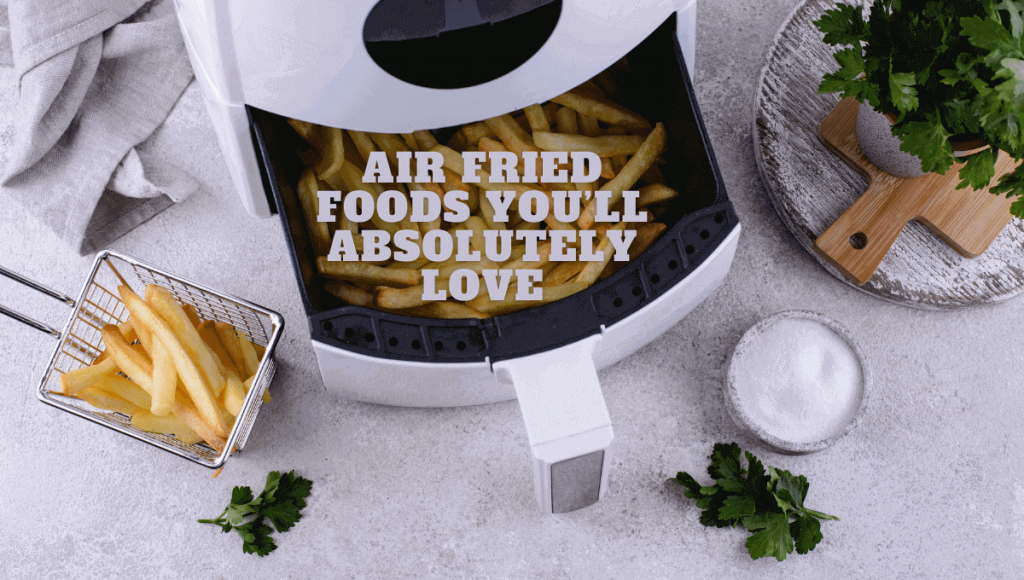Air Fried Foods You’ll Absolutely Love