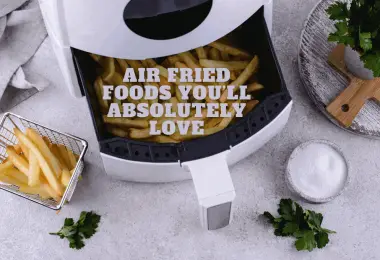 Air Fried Foods You’ll Absolutely Love